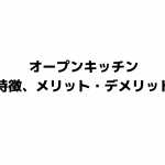 オープンキッチンの特徴、メリット、デメリット