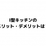I型キッチンの メリットデメリットは
